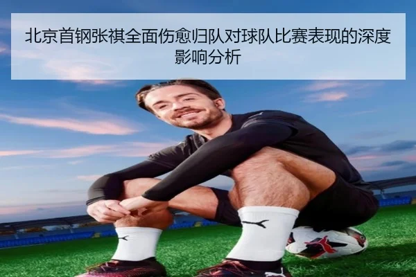 北京首钢张祺全面伤愈归队对球队比赛表现的深度影响分析
