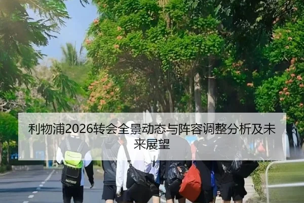 利物浦2026转会全景动态与阵容调整分析及未来展望